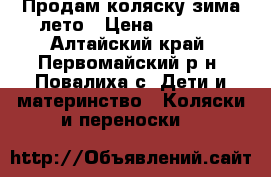 Продам коляску зима-лето › Цена ­ 3 500 - Алтайский край, Первомайский р-н, Повалиха с. Дети и материнство » Коляски и переноски   